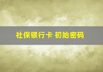 社保银行卡 初始密码